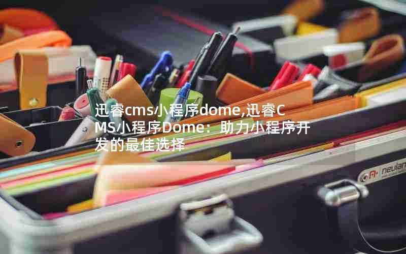迅睿cms小程序dome,迅睿CMS小程序Dome:助力小程序开发的最佳选择
