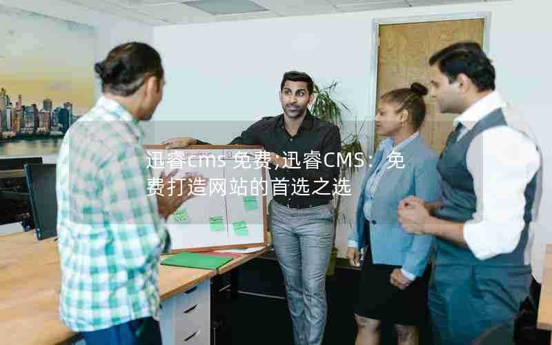 迅睿cms免费;迅睿CMS:免费打造网站的首选之选