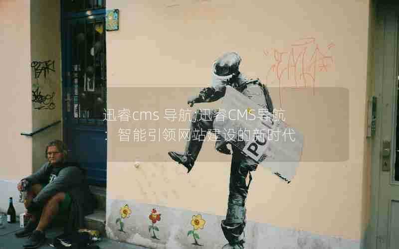 迅睿cms导航;迅睿CMS导航:智能引领网站建设的新时代