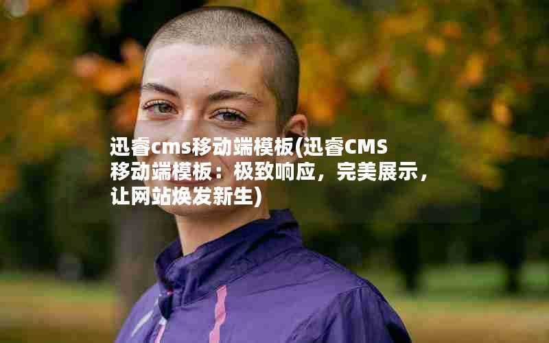 迅睿cms移动端模板(迅睿CMS移动端模板:极致响应,完美展示,让网站焕发新生)