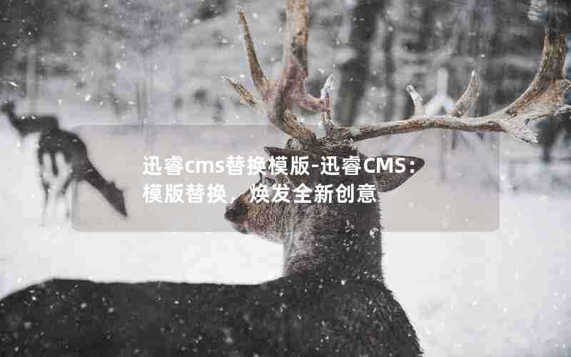 迅睿cms替换模版-迅睿CMS:模版替换,焕发全新创意