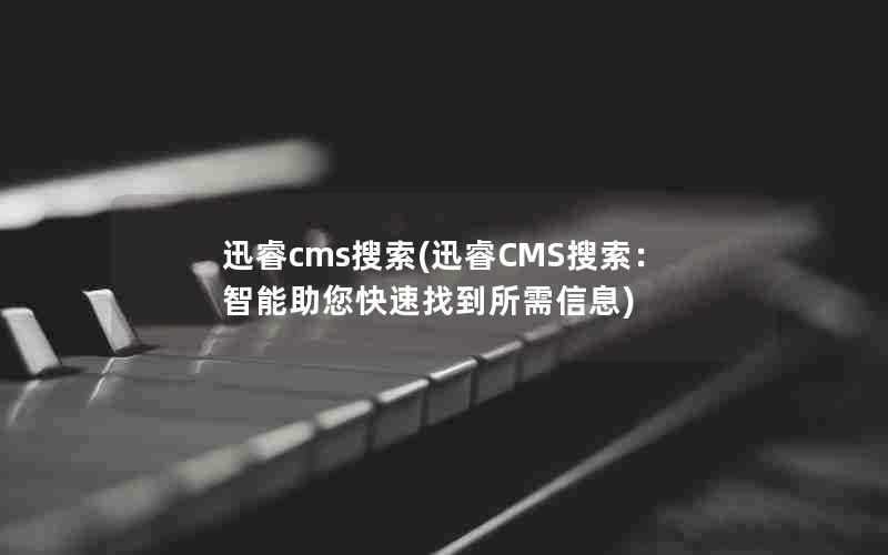 迅睿cms搜索(迅睿CMS搜索:智能助您快速找到所需信息)
