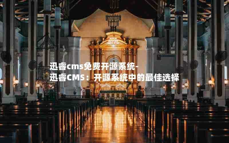 迅睿cms免费开源系统-迅睿CMS:开源系统中的最佳选择