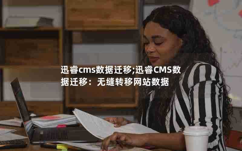 迅睿cms数据迁移;迅睿CMS数据迁移:无缝转移网站数据
