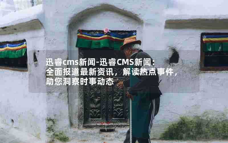 迅睿cms新闻-迅睿CMS新闻:全面报道最新资讯,解读热点事件,助您洞察时事动态