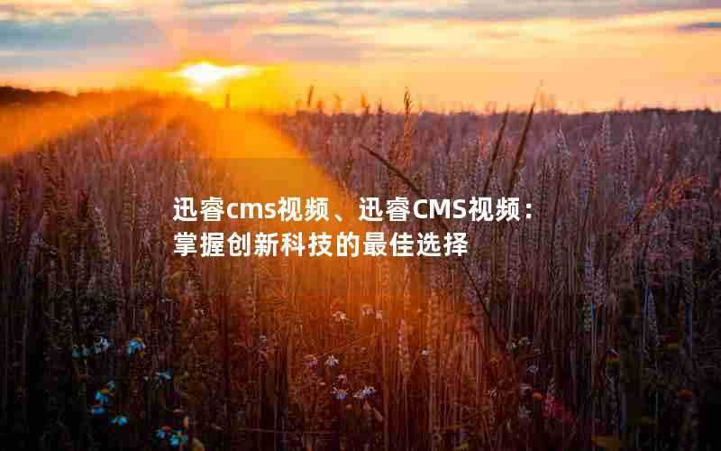 迅睿cms视频、迅睿CMS视频:掌握创新科技的最佳选择