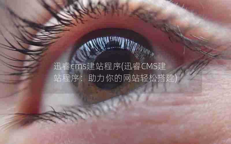 迅睿cms建站程序(迅睿CMS建站程序:助力你的网站轻松搭建)