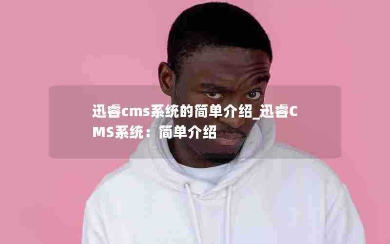 迅睿cms系统的简单介绍_迅睿CMS系统:简单介绍