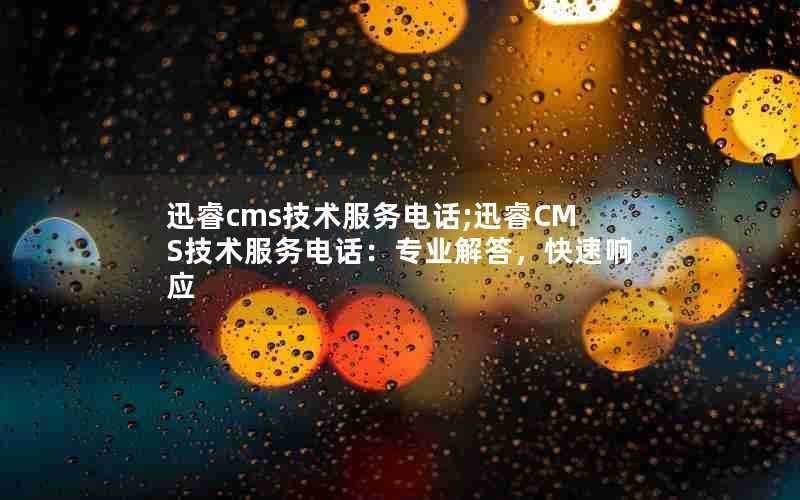 迅睿cms技术服务电话;迅睿CMS技术服务电话:专业解答,快速响应