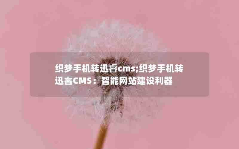 织梦手机转迅睿cms;织梦手机转迅睿CMS:智能网站建设利器
