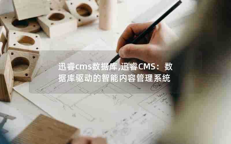 迅睿cms数据库,迅睿CMS:数据库驱动的智能内容管理系统