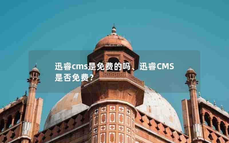 迅睿cms是免费的吗、迅睿CMS是否免费?