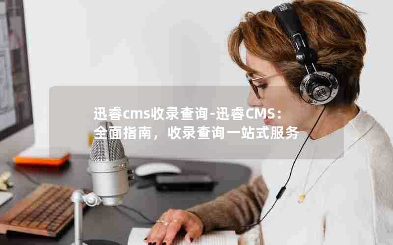 迅睿cms收录查询-迅睿CMS:全面指南,收录查询一站式服务