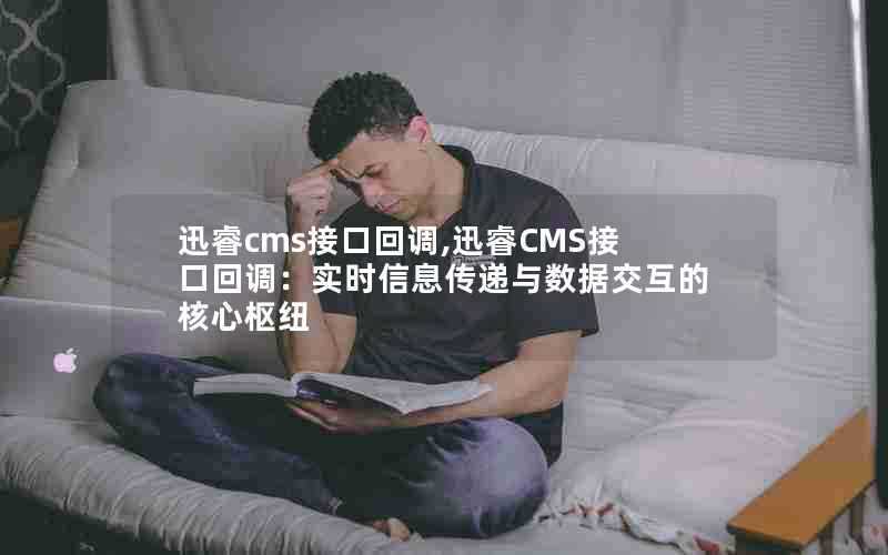 迅睿cms接口回调,迅睿CMS接口回调:实时信息传递与数据交互的核心枢纽