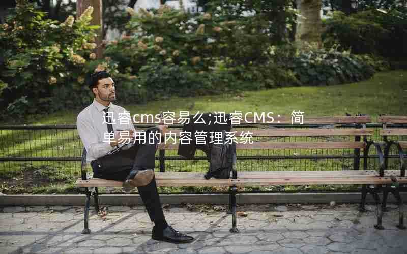迅睿cms容易么;迅睿CMS:简单易用的内容管理系统