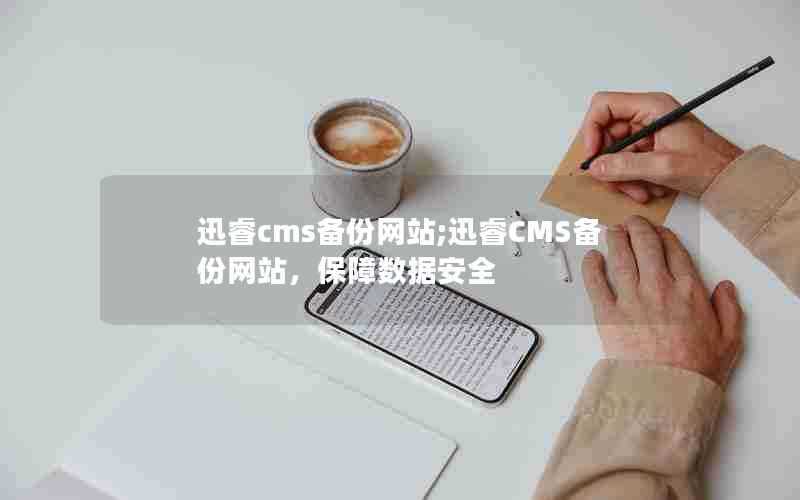 迅睿cms备份网站;迅睿CMS备份网站,保障数据安全