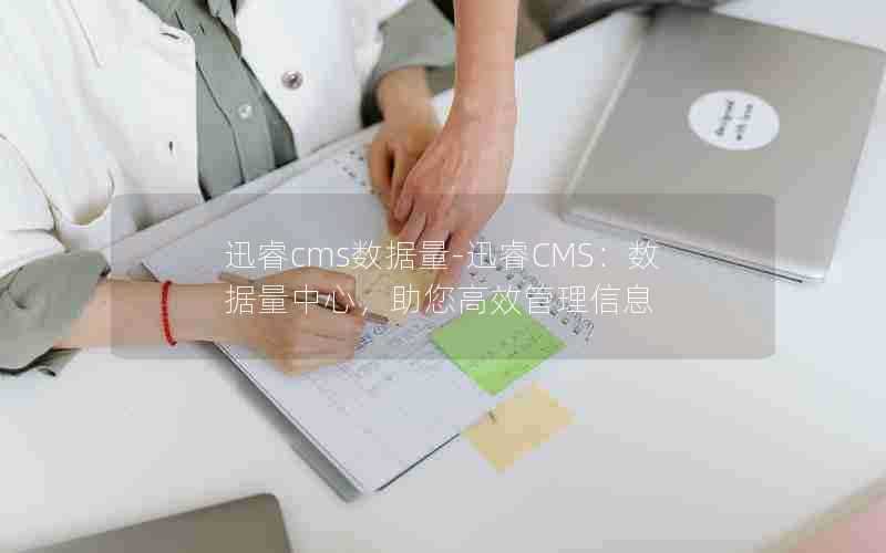 迅睿cms数据量-迅睿CMS:数据量中心,助您高效管理信息
