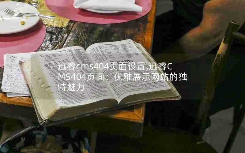 迅睿cms404页面设置,迅睿CMS404页面:优雅展示网站的独特魅力