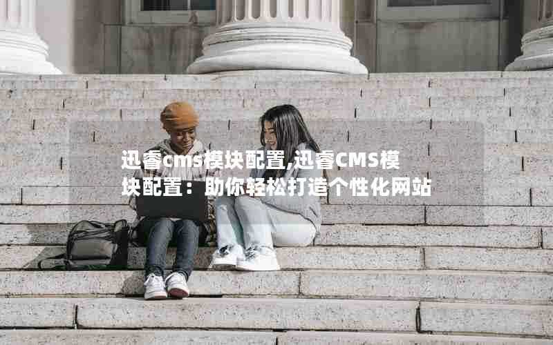 迅睿cms模块配置,迅睿CMS模块配置:助你轻松打造个性化网站