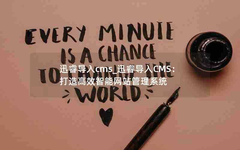 迅睿导入cms_迅睿导入CMS:打造高效智能网站管理系统