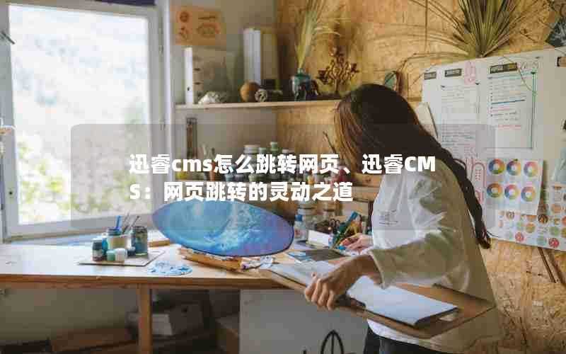 迅睿cms怎么跳转网页、迅睿CMS:网页跳转的灵动之道