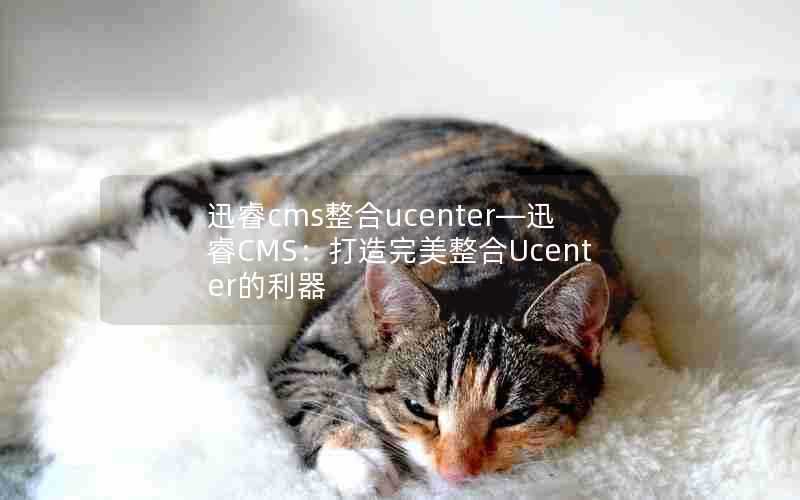迅睿cms整合ucenter—迅睿CMS:打造完美整合Ucenter的利器