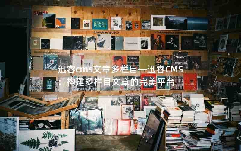 迅睿cms文章多栏目—迅睿CMS:构建多栏目文章的完美平台