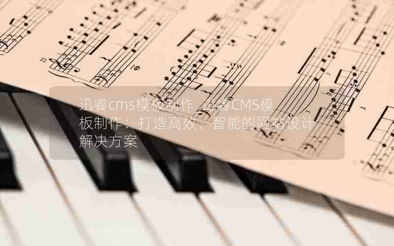 迅睿cms模板制作_迅睿CMS模板制作:打造高效、智能的网站设计解决方案