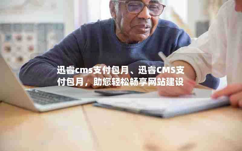 迅睿cms支付包月、迅睿CMS支付包月,助您轻松畅享网站建设