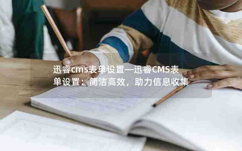 迅睿cms表单设置—迅睿CMS表单设置:简洁高效,助力信息收集