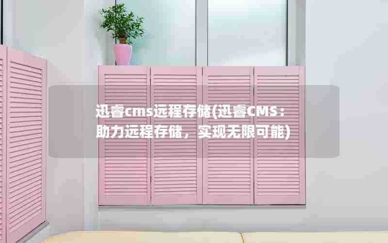 迅睿cms远程存储(迅睿CMS:助力远程存储,实现无限可能)
