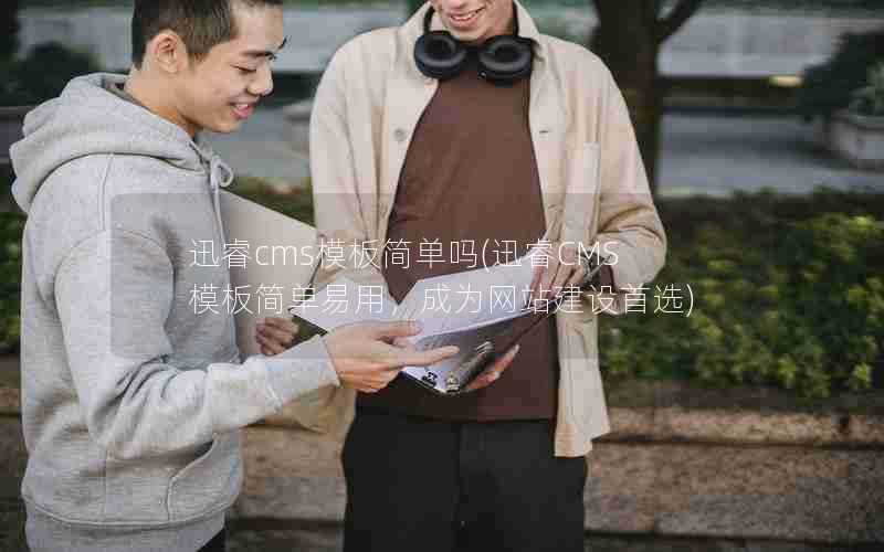 迅睿cms模板简单吗(迅睿CMS模板简单易用,成为网站建设首选)