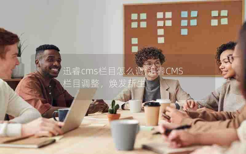 迅睿cms栏目怎么调;迅睿CMS栏目调整,焕发新生