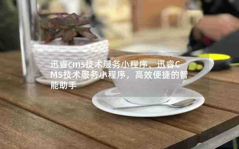 迅睿cms技术服务小程序、迅睿CMS技术服务小程序,高效便捷的智能助手
