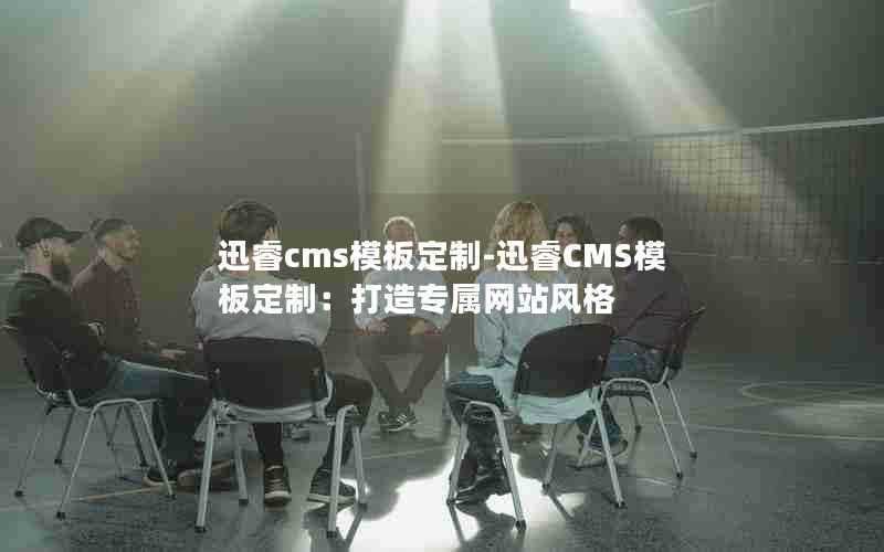 迅睿cms模板定制-迅睿CMS模板定制:打造专属网站风格