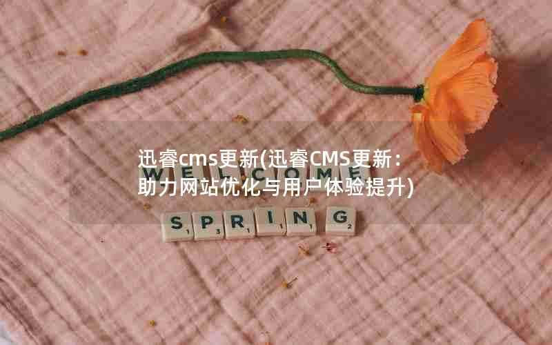 迅睿cms更新(迅睿CMS更新:助力网站优化与用户体验提升)