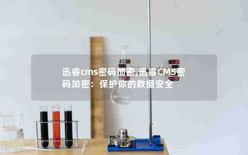 迅睿cms密码加密,迅睿CMS密码加密:保护你的数据安全