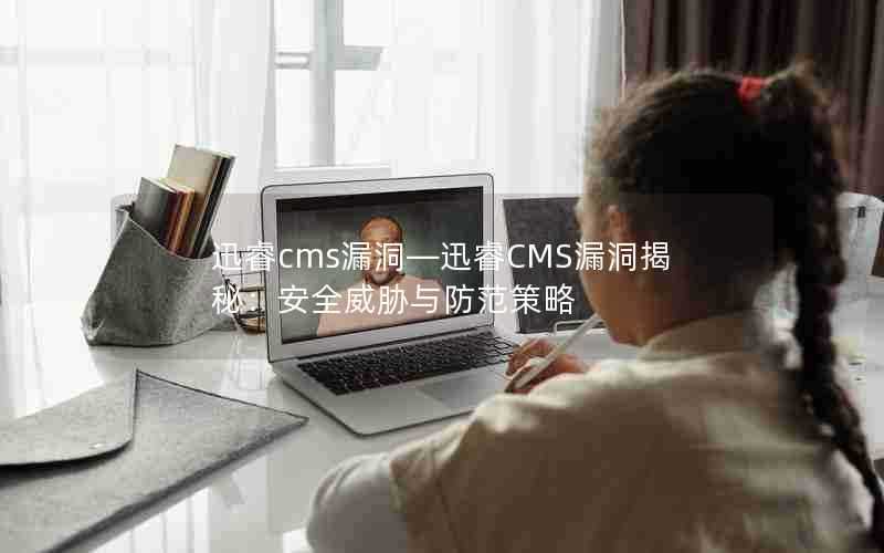 迅睿cms漏洞—迅睿CMS漏洞揭秘:安全威胁与防范策略