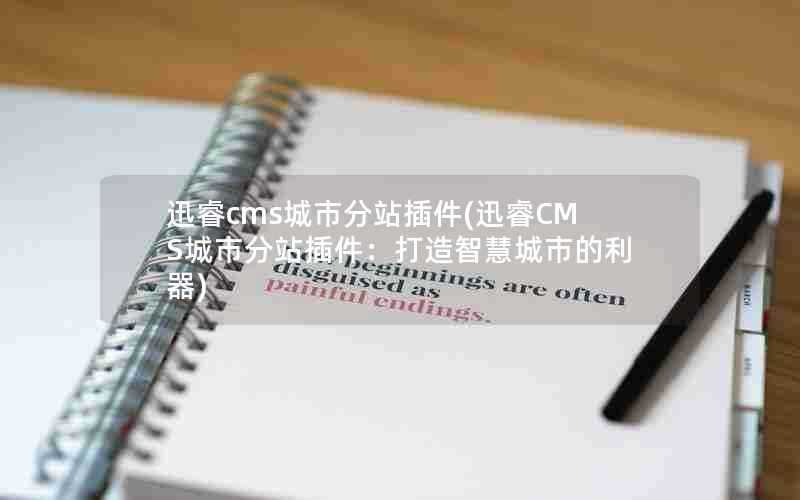 迅睿cms城市分站插件(迅睿CMS城市分站插件:打造智慧城市的利器)