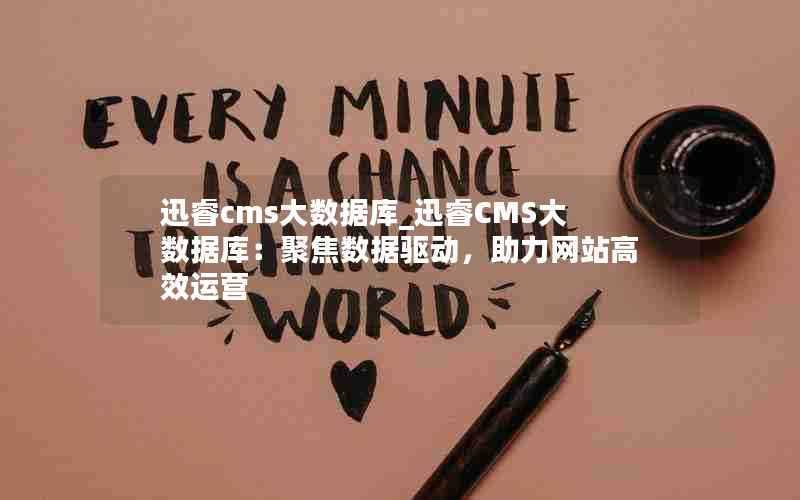 迅睿cms大数据库_迅睿CMS大数据库:聚焦数据驱动,助力网站高效运营