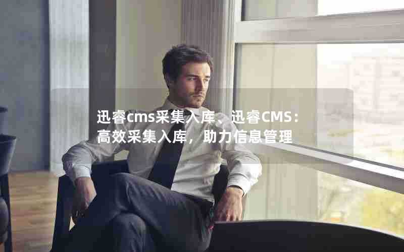 迅睿cms采集入库、迅睿CMS:高效采集入库,助力信息管理