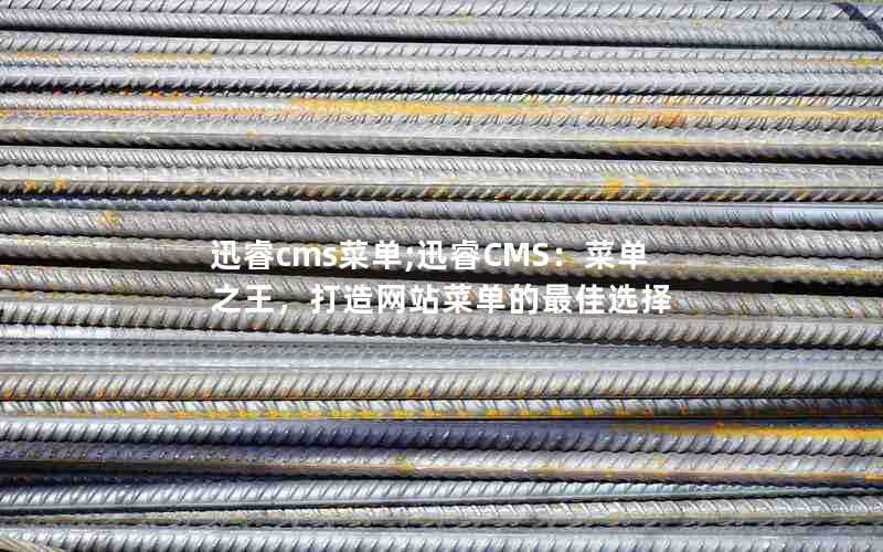 迅睿cms菜单;迅睿CMS:菜单之王,打造网站菜单的最佳选择