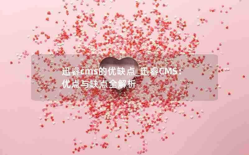 迅睿cms的优缺点_迅睿CMS:优点与缺点全解析