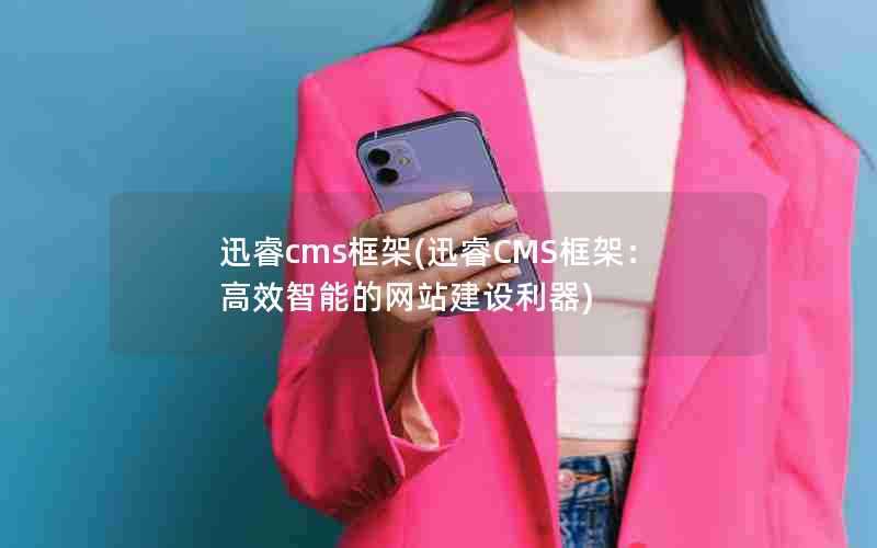 迅睿cms框架(迅睿CMS框架:高效智能的网站建设利器)