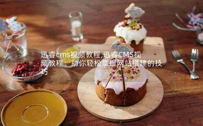 迅睿cms视频教程,迅睿CMS视频教程:助你轻松掌握网站搭建的技巧