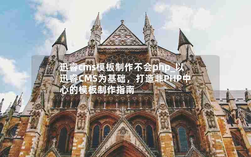 迅睿cms模板制作不会php_以迅睿CMS为基础,打造非PHP中心的模板制作指南