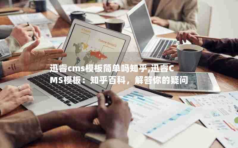迅睿cms模板简单吗知乎,迅睿CMS模板:知乎百科,解答你的疑问