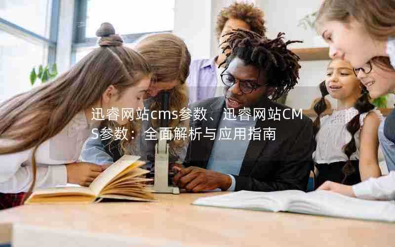 迅睿网站cms参数、迅睿网站CMS参数:全面解析与应用指南