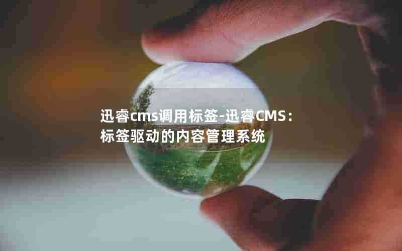 迅睿cms调用标签-迅睿CMS:标签驱动的内容管理系统