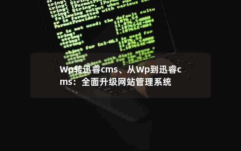 Wp转迅睿cms、从Wp到迅睿cms:全面升级网站管理系统